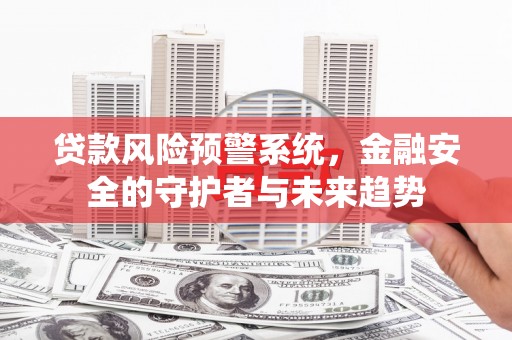上林贷款风险预警系统，金融安全的守护者与未来趋势