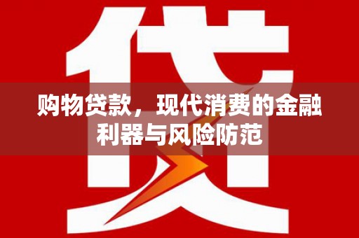 文山购物贷款，现代消费的金融利器与风险防范