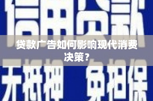 柳城贷款广告如何影响现代消费决策？