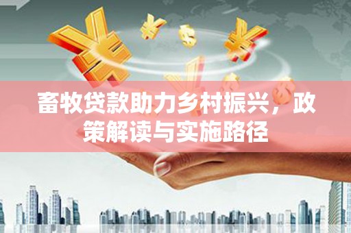 原州畜牧贷款助力乡村振兴，政策解读与实施路径