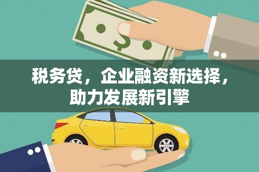 兴安税务贷，企业融资新选择，助力发展新引擎