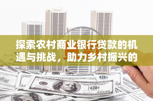 临沂探索农村商业银行贷款的机遇与挑战，助力乡村振兴的金融引擎