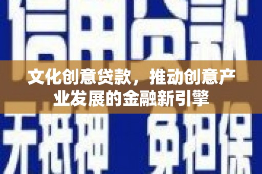称多文化创意贷款，推动创意产业发展的金融新引擎