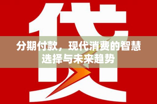 科尔沁左翼中旗分期付款，现代消费的智慧选择与未来趋势