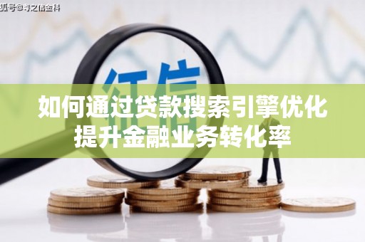 吴川如何通过贷款搜索引擎优化提升金融业务转化率