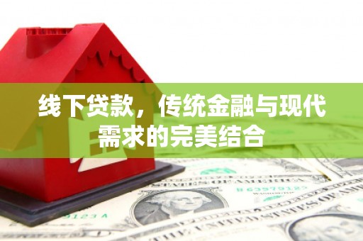 花地玛堂区线下贷款，传统金融与现代需求的完美结合