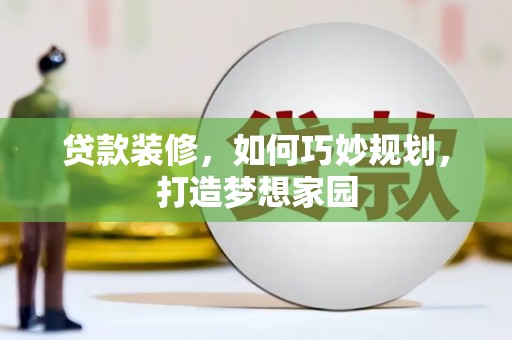 顺河贷款装修，如何巧妙规划，打造梦想家园