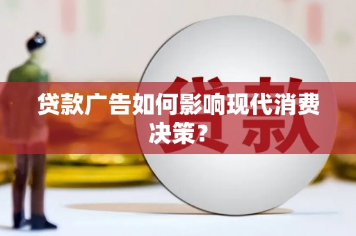 忠县贷款广告如何影响现代消费决策？