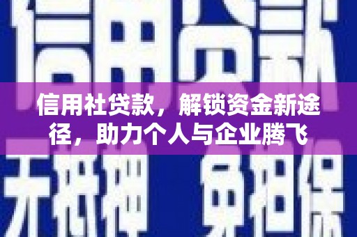 化德信用社贷款，解锁资金新途径，助力个人与企业腾飞