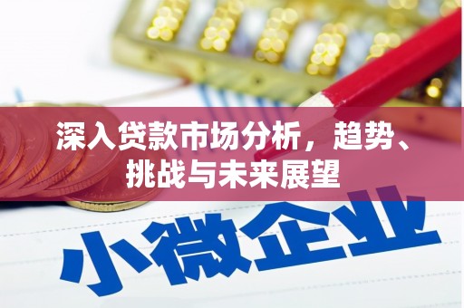 威县深入贷款市场分析，趋势、挑战与未来展望