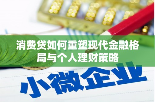 镇赉消费贷如何重塑现代金融格局与个人理财策略