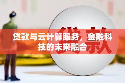 八德贷款与云计算服务，金融科技的未来融合