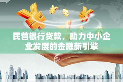 酒泉民营银行贷款，助力中小企业发展的金融新引擎