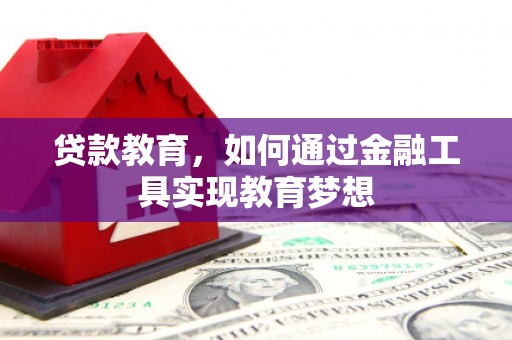 咸宁贷款教育，如何通过金融工具实现教育梦想