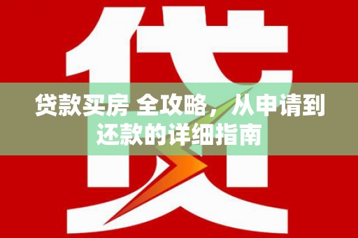 江干贷款买房 全攻略，从申请到还款的详细指南