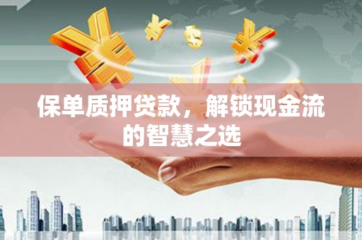 达州保单质押贷款，解锁现金流的智慧之选