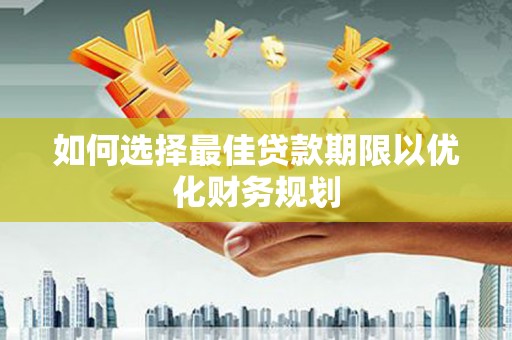 庐江如何选择最佳贷款期限以优化财务规划
