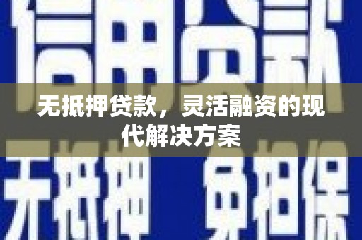 湟源无抵押贷款，灵活融资的现代解决方案