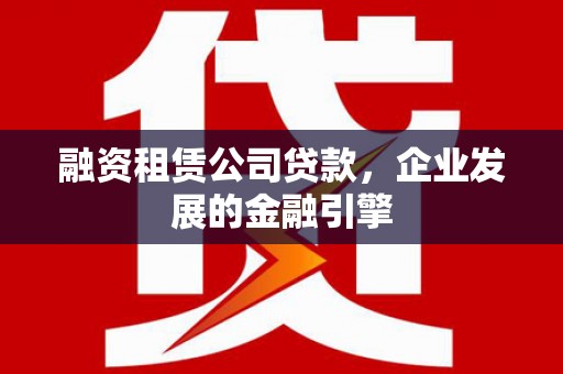 立山融资租赁公司贷款，企业发展的金融引擎