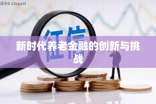 阜平新时代养老金融的创新与挑战