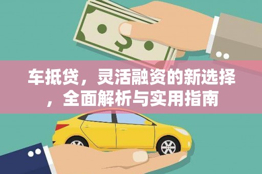 甘肃车抵贷，灵活融资的新选择，全面解析与实用指南