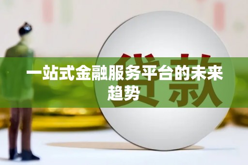 新店一站式金融服务平台的未来趋势