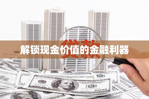 松滋解锁现金价值的金融利器