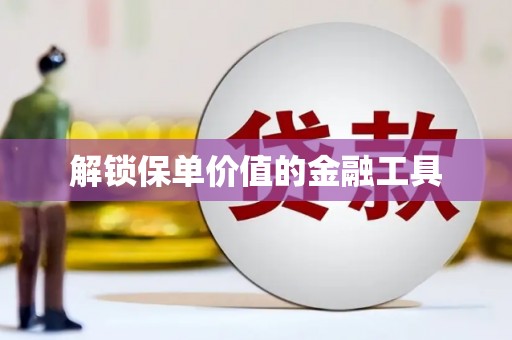 崇仁解锁保单价值的金融工具
