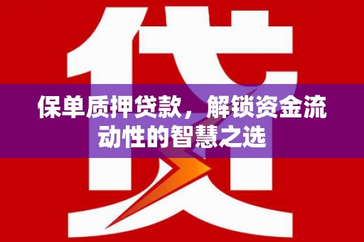 萨嘎保单质押贷款，解锁资金流动性的智慧之选