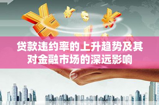 绥芬河贷款违约率的上升趋势及其对金融市场的深远影响