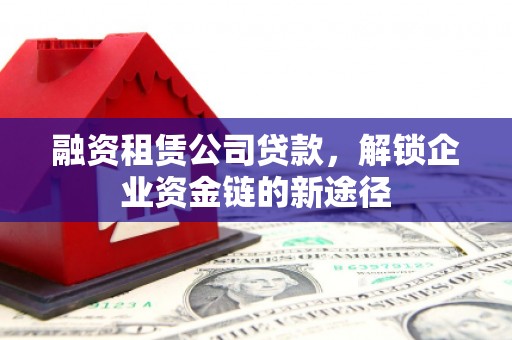 邢台融资租赁公司贷款，解锁企业资金链的新途径
